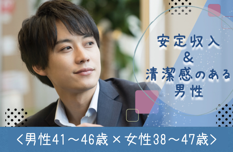 ＜男性41～46歳×女性38〜47歳＞安定収入＆清潔感のある男性
